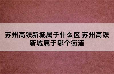 苏州高铁新城属于什么区 苏州高铁新城属于哪个街道